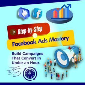 Step-by-Step Facebook Ads Mastery: Build Campaigns That Convert in Under an Hour