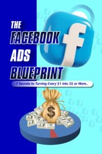 The Facebook Ads Blueprint: 7 Secrets to Turning Every $1 into $5 or More